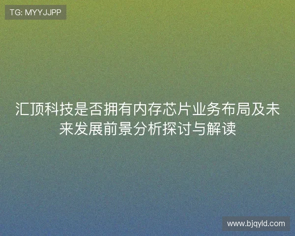 汇顶科技是否拥有内存芯片业务布局及未来发展前景分析探讨与解读